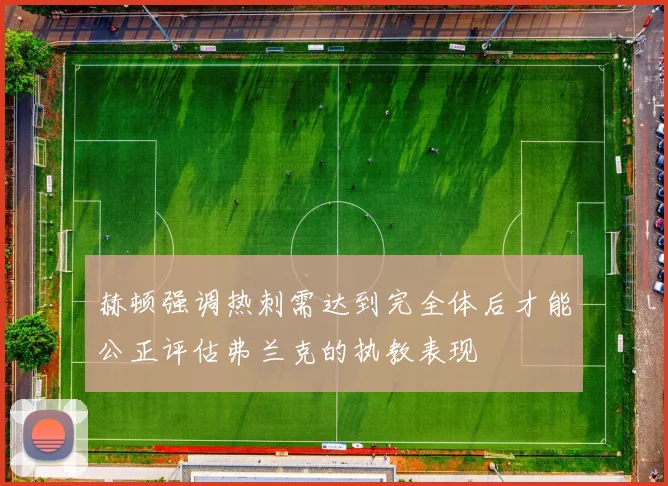 赫顿强调热刺需达到完全体后才能公正评估弗兰克的执教表现