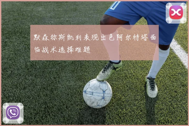 默森称斯凯利表现出色阿尔特塔面临战术选择难题