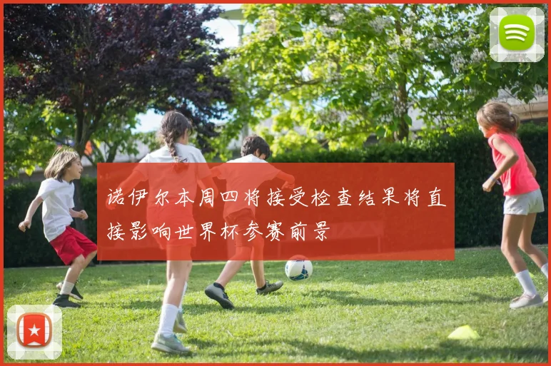 诺伊尔本周四将接受检查结果将直接影响世界杯参赛前景