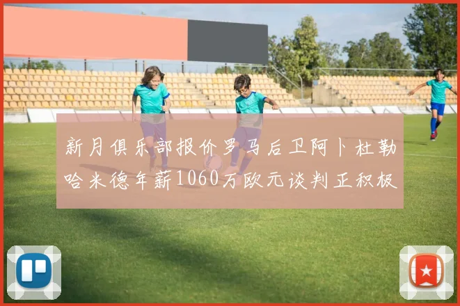 新月俱乐部报价罗马后卫阿卜杜勒哈米德年薪1060万欧元谈判正积极进行中