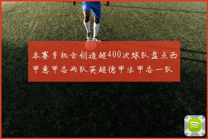 本赛季机会创造超400次球队盘点西甲意甲各两队英超德甲法甲各一队