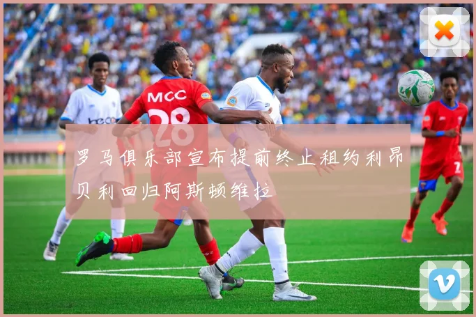 罗马俱乐部宣布提前终止租约利昂贝利回归阿斯顿维拉
