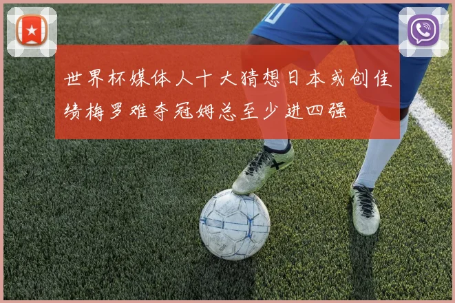 世界杯媒体人十大猜想日本或创佳绩梅罗难夺冠姆总至少进四强