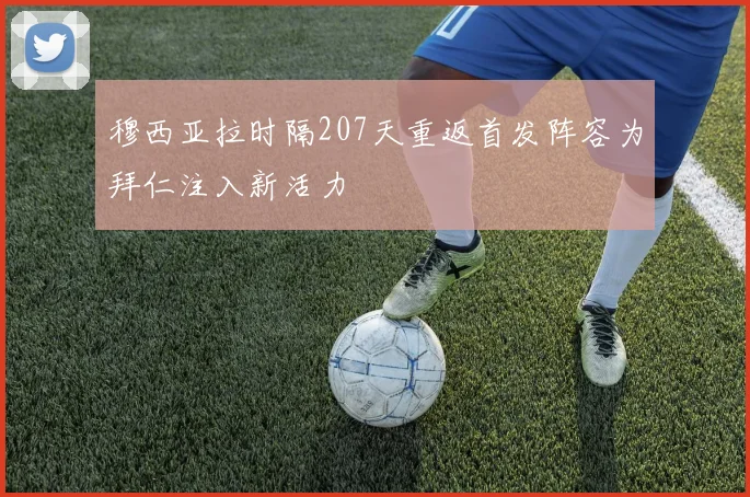 穆西亚拉时隔207天重返首发阵容为拜仁注入新活力
