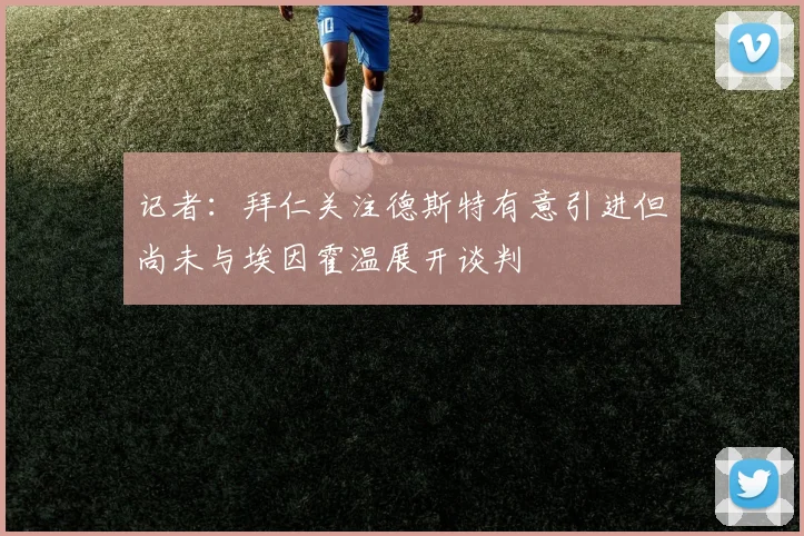 记者：拜仁关注德斯特有意引进但尚未与埃因霍温展开谈判
