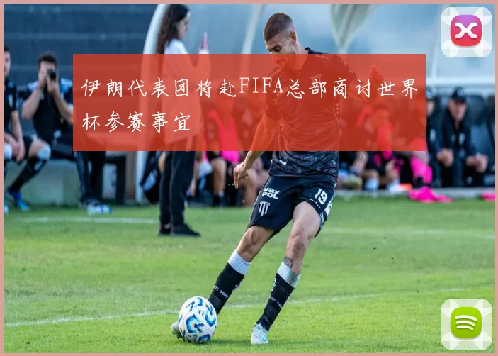 伊朗代表团将赴FIFA总部商讨世界杯参赛事宜