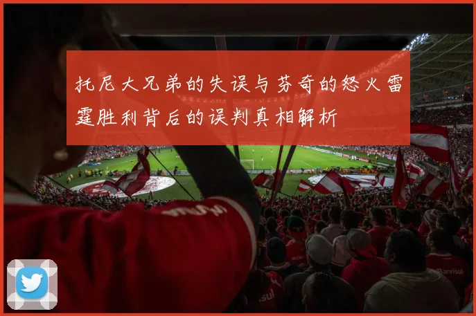 托尼大兄弟的失误与芬奇的怒火雷霆胜利背后的误判真相解析