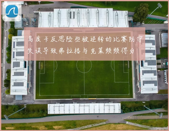 乌度卡反思险些被逆转的比赛防守失误导致弗拉格与克莱频频得分